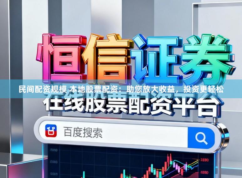 民间配资规模 本地股票配资:助您放大收益,投资更轻松