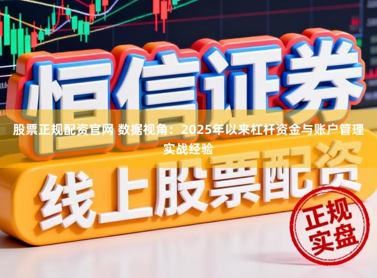股票正规配资官网 数据视角:2025年以来杠杆资金与账户管理实战经验