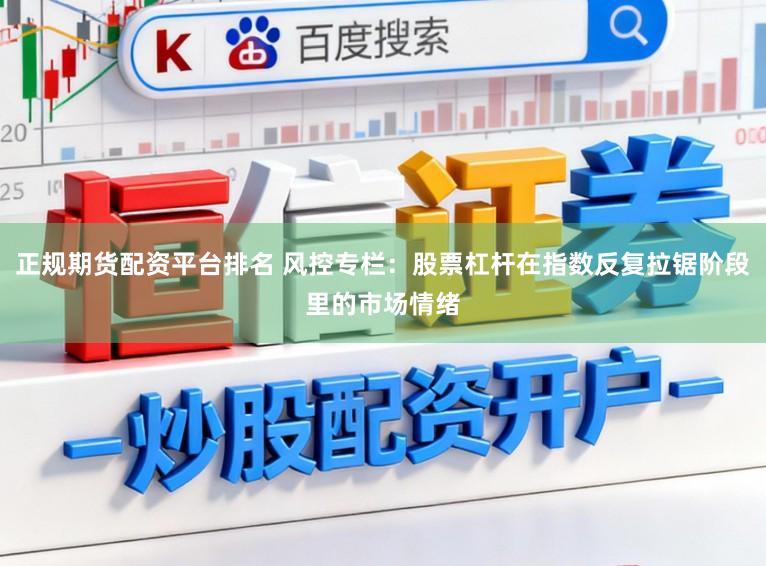 正规期货配资平台排名 风控专栏:股票杠杆在指数反复拉锯阶段里的市场情绪
