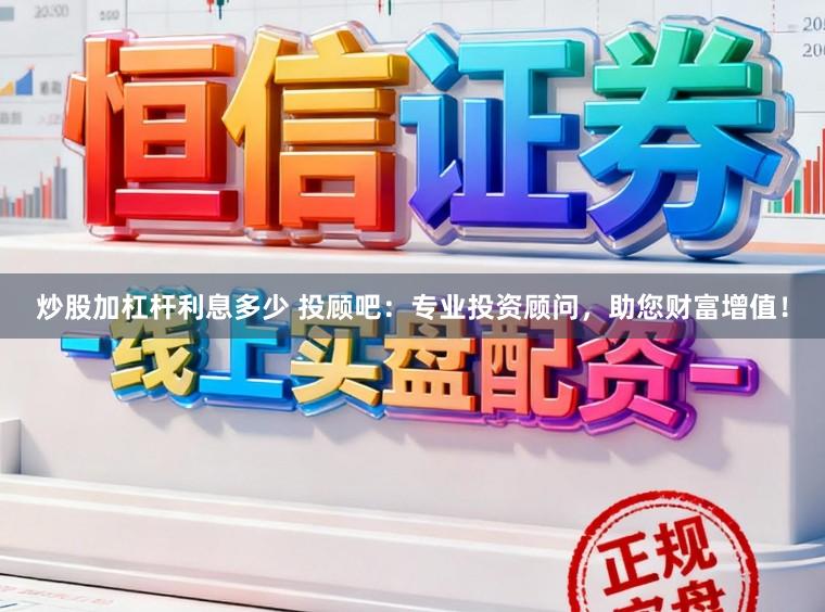 炒股加杠杆利息多少 投顾吧：专业投资顾问，助您财富增值！