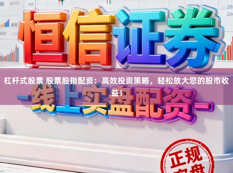 杠杆式股票 股票股指配资:高效投资策略,轻松放大您的股市收益!