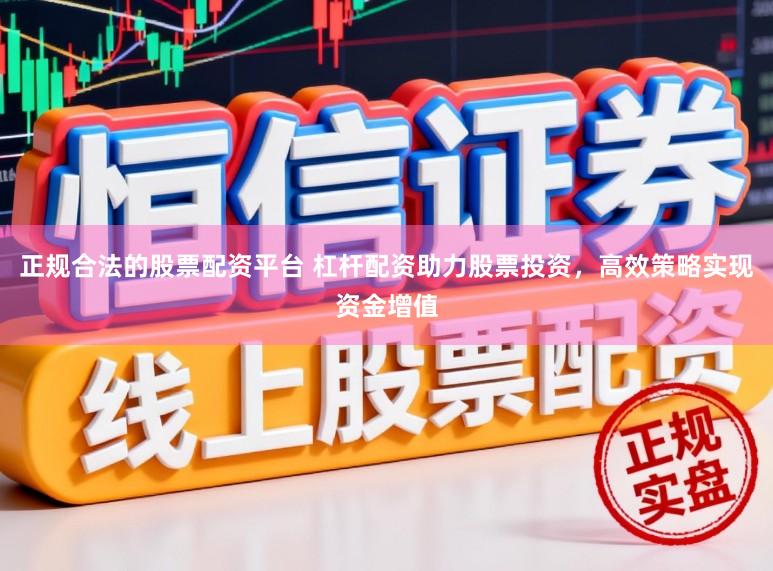 正规合法的股票配资平台 杠杆配资助力股票投资,高效策略实现资金增值