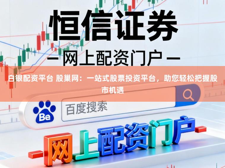 白银配资平台 股巢网:一站式股票投资平台,助您轻松把握股市机遇