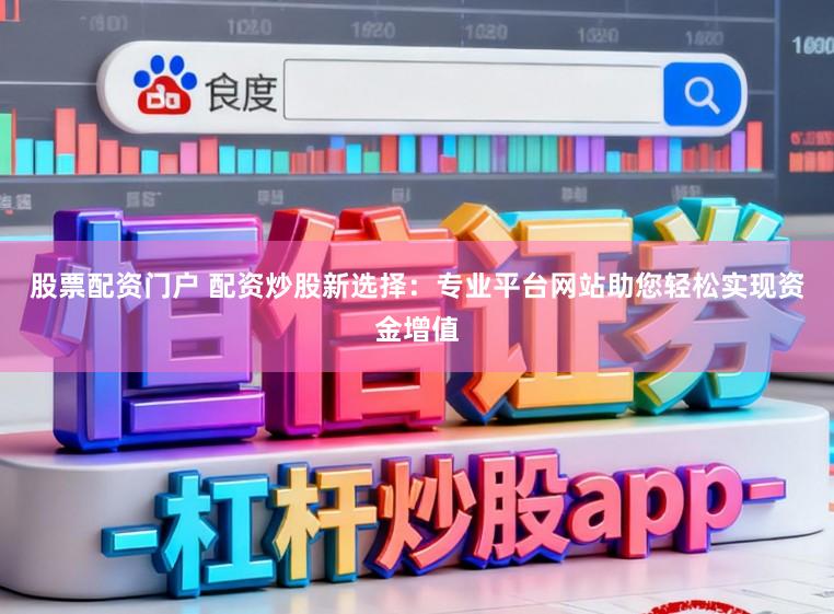 股票配资门户 配资炒股新选择:专业平台网站助您轻松实现资金增值