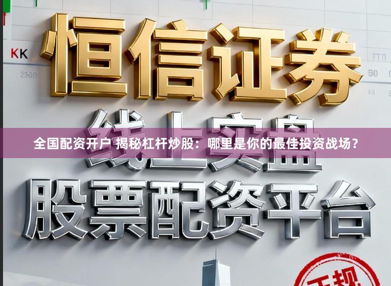 全国配资开户 揭秘杠杆炒股：哪里是你的最佳投资战场？