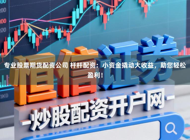 专业股票期货配资公司 杆杆配资：小资金撬动大收益，助您轻松盈利！
