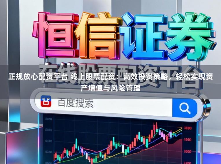 正规放心配资平台 线上股票配资:高效投资策略,轻松实现资产增值与风险管理