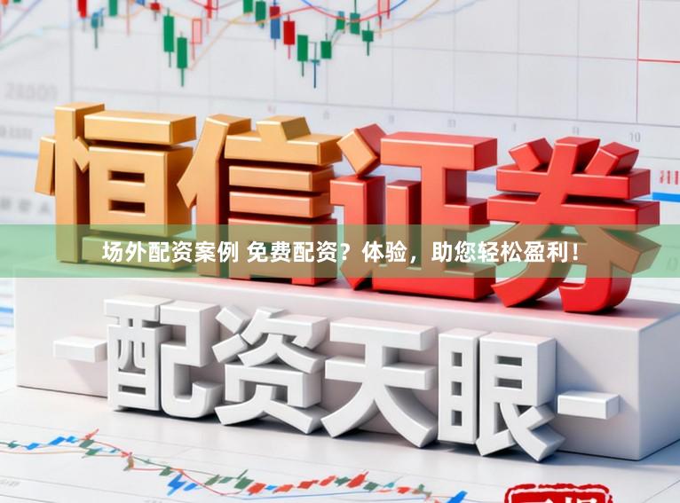 场外配资案例 免费配资?体验,助您轻松盈利!