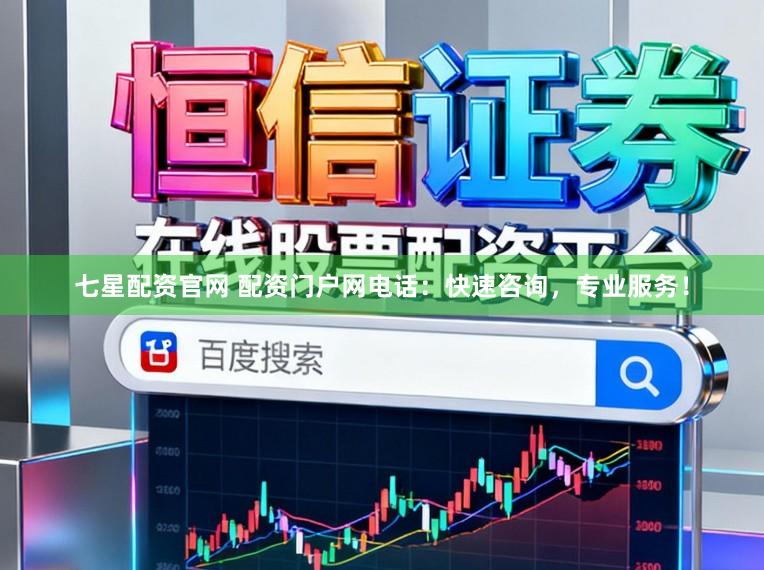 七星配资官网 配资门户网电话：快速咨询，专业服务！