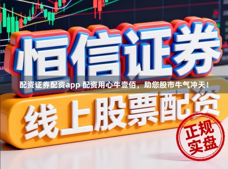 配资证券配资app 配资用心牛壹佰，助您股市牛气冲天！