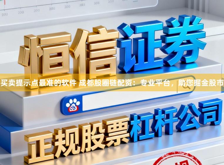 买卖提示点最准的软件 成都股圈链配资：专业平台，助您掘金股市