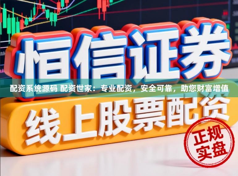 配资系统源码 配资世家：专业配资，安全可靠，助您财富增值