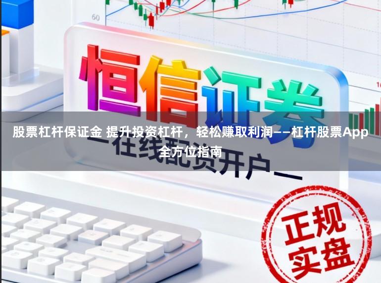 股票杠杆保证金 提升投资杠杆，轻松赚取利润——杠杆股票App全方位指南