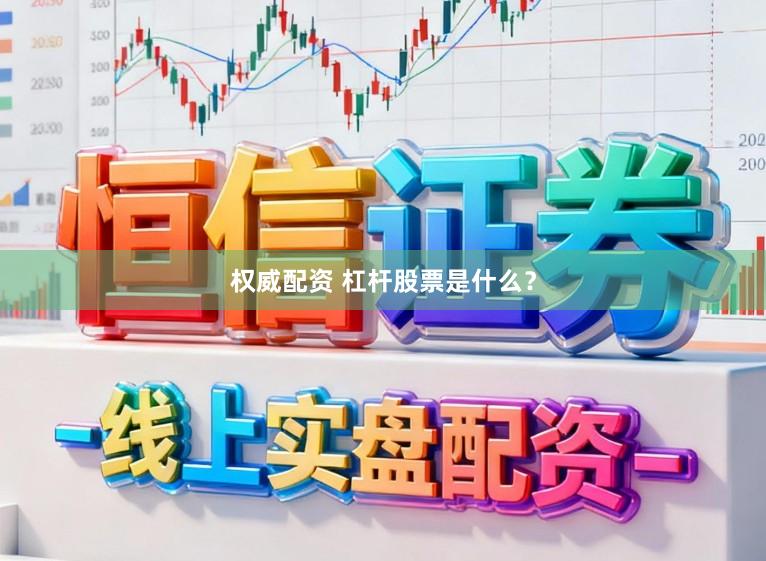 权威配资 杠杆股票是什么？