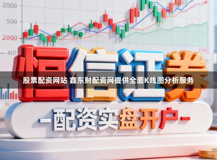 股票配资网站 鑫东财配资网提供全面K线图分析服务