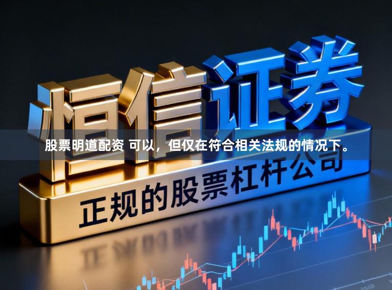 股票明道配资 可以,但仅在符合相关法规的情况下。