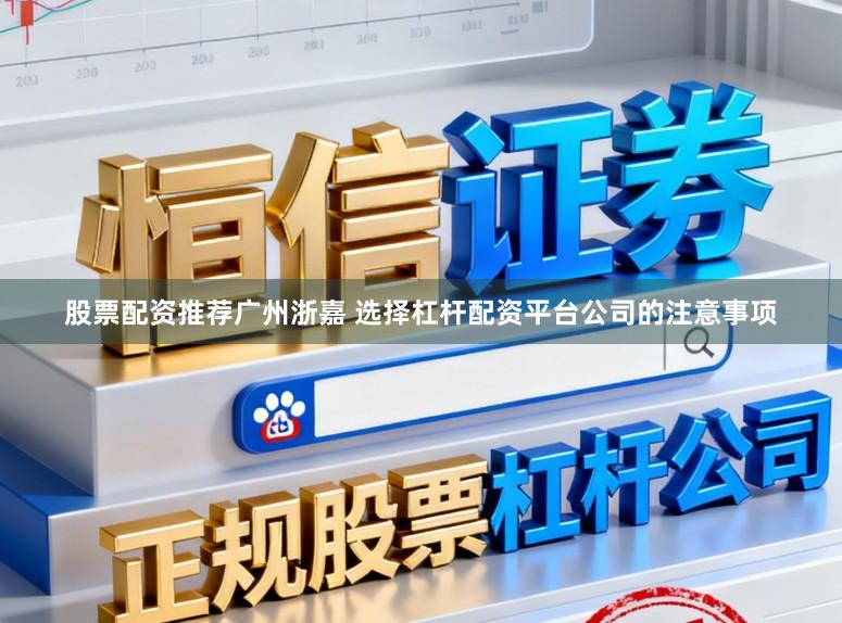 股票配资推荐广州浙嘉 选择杠杆配资平台公司的注意事项