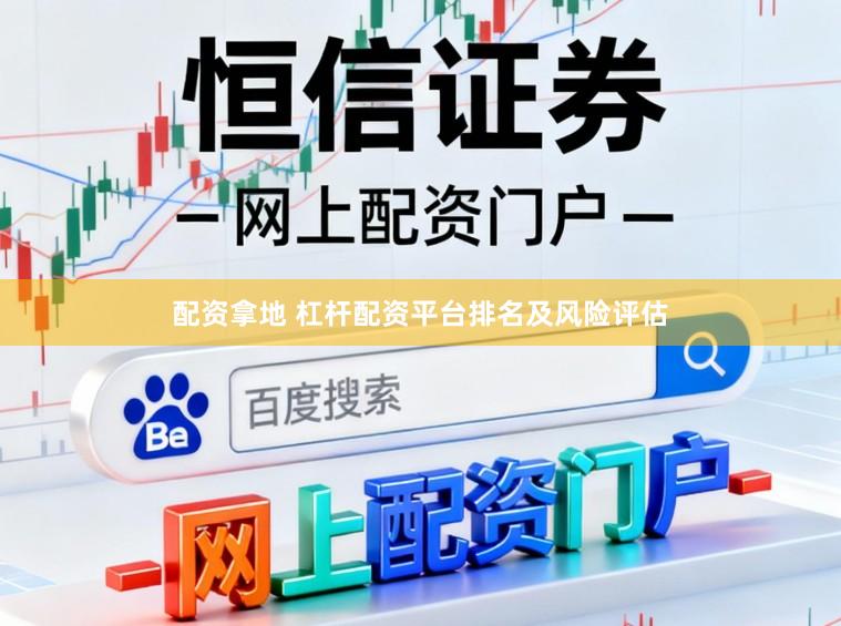 配资拿地 杠杆配资平台排名及风险评估
