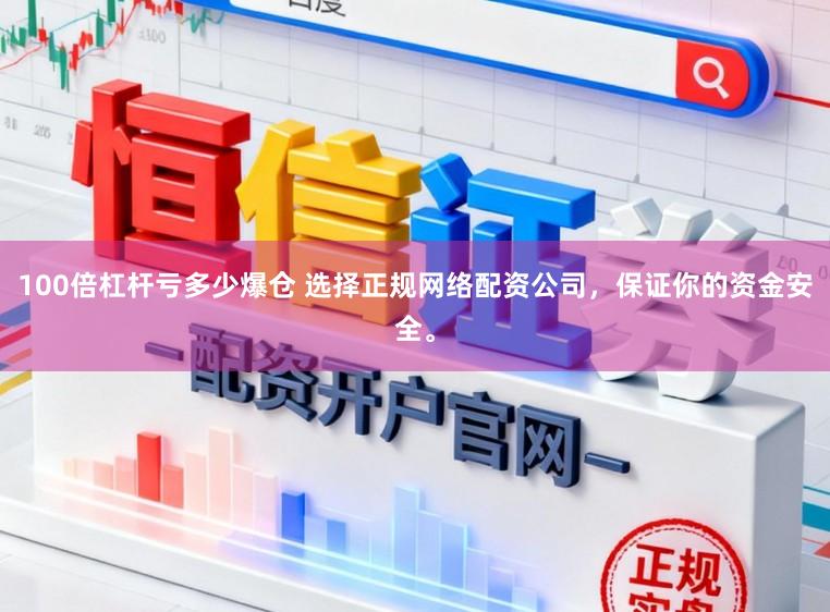 100倍杠杆亏多少爆仓 选择正规网络配资公司，保证你的资金安全。