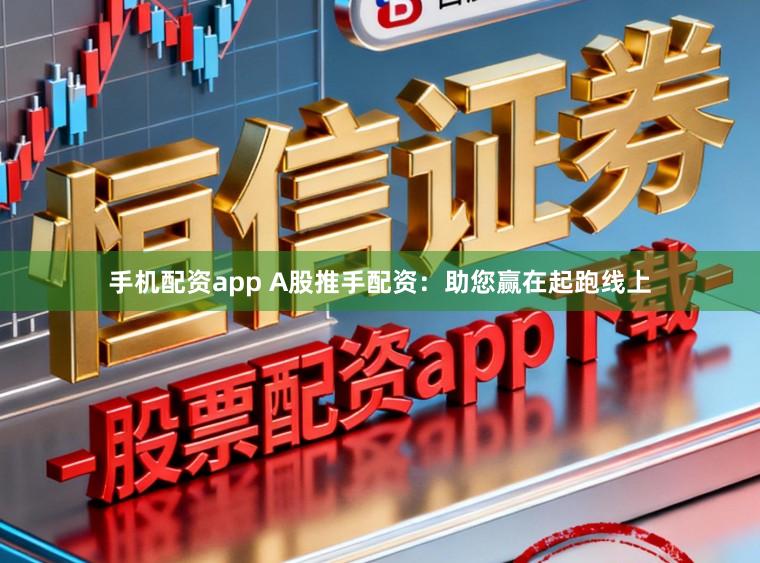 手机配资app A股推手配资:助您赢在起跑线上