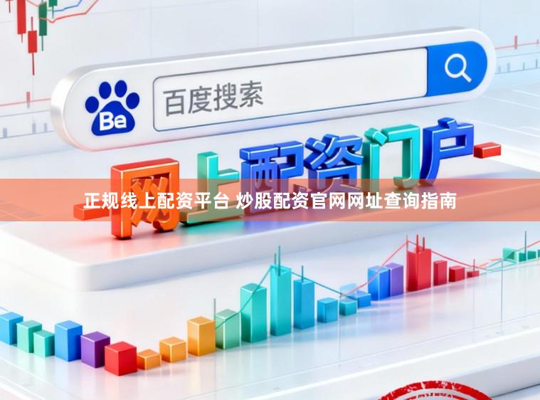 正规线上配资平台 炒股配资官网网址查询指南