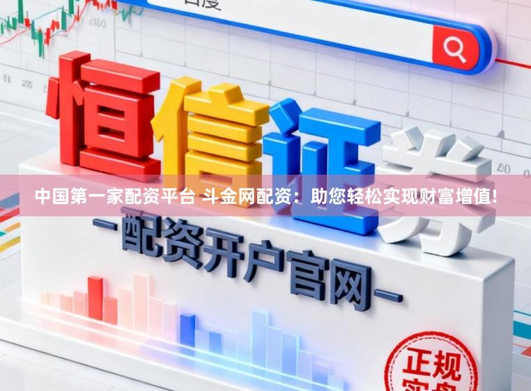 中国第一家配资平台 斗金网配资：助您轻松实现财富增值!