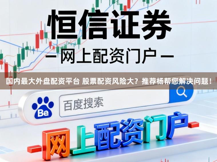 国内最大外盘配资平台 股票配资风险大？推荐杨帮您解决问题！