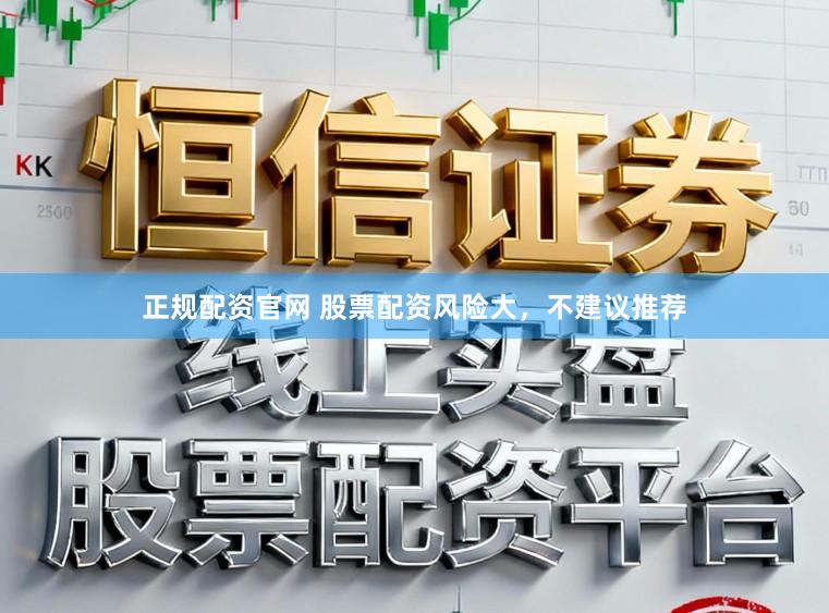 正规配资官网 股票配资风险大，不建议推荐