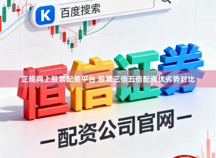 正规网上股票配资平台 股票三倍五倍配资优劣势对比