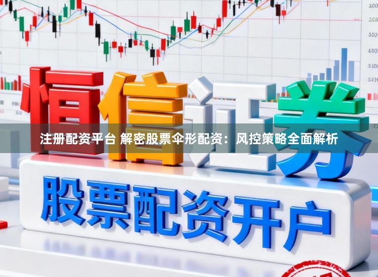 注册配资平台 解密股票伞形配资：风控策略全面解析
