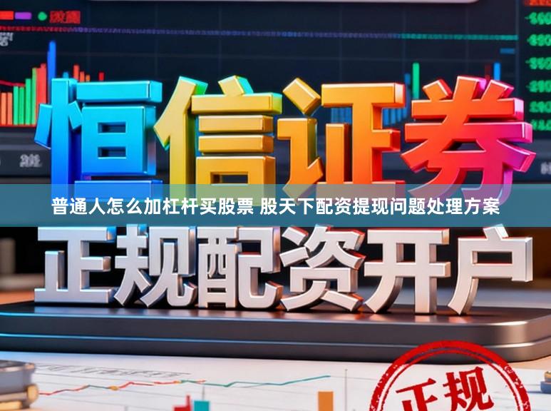 普通人怎么加杠杆买股票 股天下配资提现问题处理方案