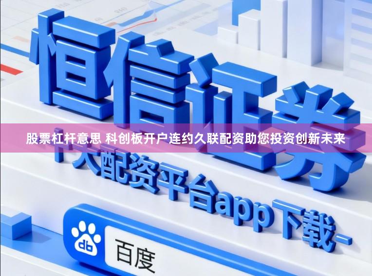 股票杠杆意思 科创板开户连约久联配资助您投资创新未来