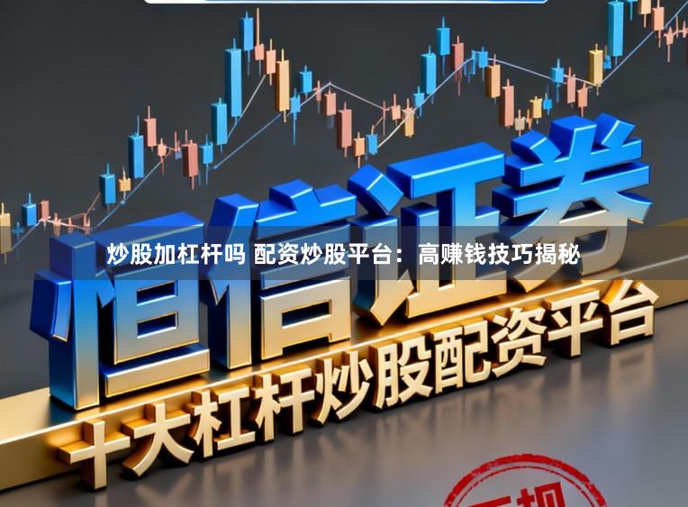 炒股加杠杆吗 配资炒股平台：高赚钱技巧揭秘