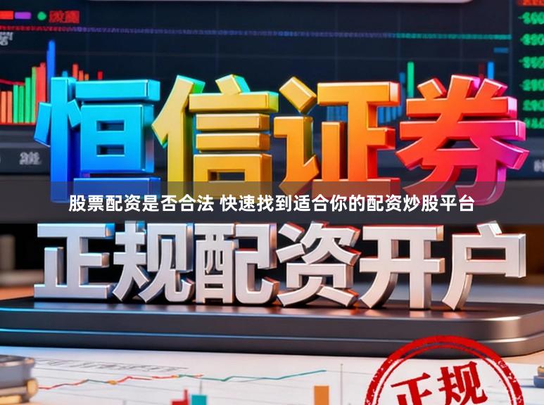 股票配资是否合法 快速找到适合你的配资炒股平台