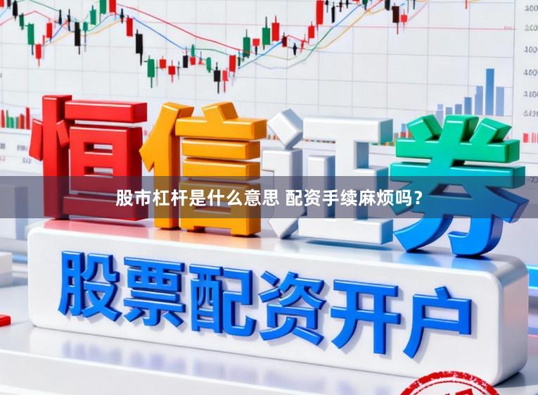 股市杠杆是什么意思 配资手续麻烦吗？