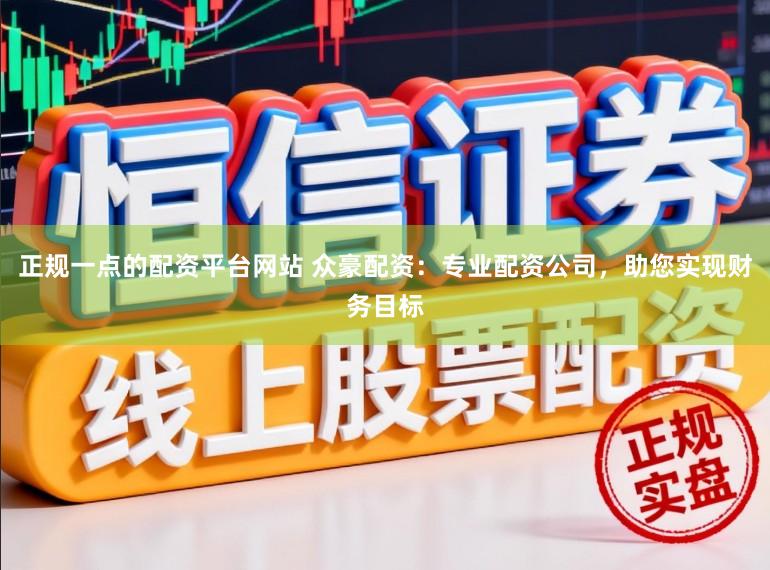 正规一点的配资平台网站 众豪配资：专业配资公司，助您实现财务目标