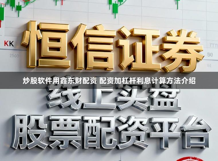 炒股软件用鑫东财配资 配资加杠杆利息计算方法介绍