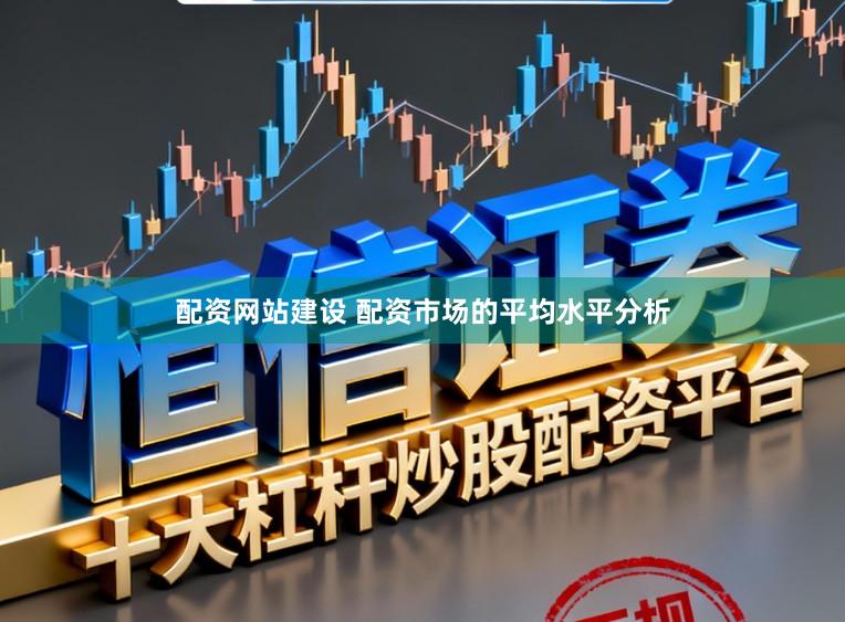 配资网站建设 配资市场的平均水平分析