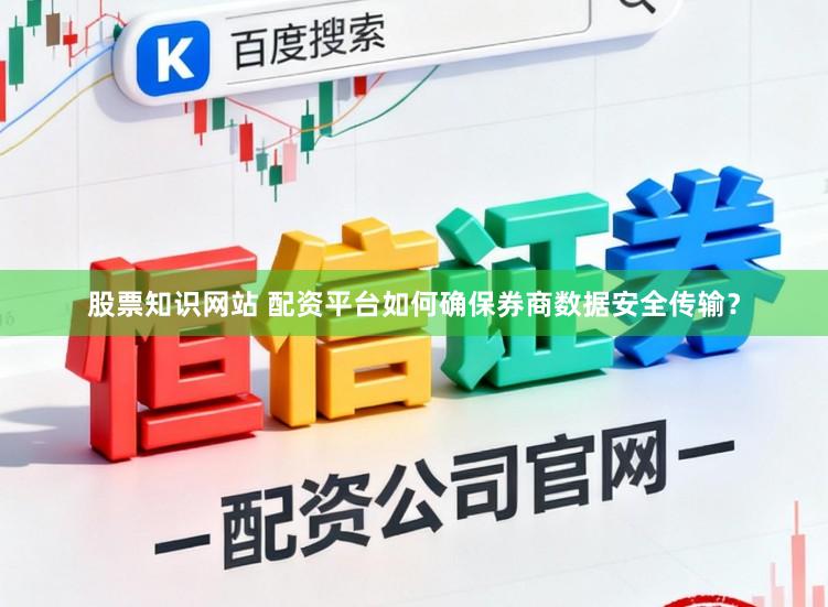 股票知识网站 配资平台如何确保券商数据安全传输？