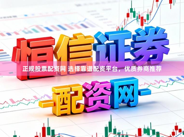 正规股票配资网 选择靠谱配资平台，优质券商推荐