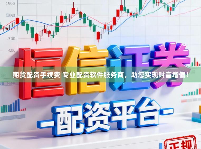 期货配资手续费 专业配资软件服务商，助您实现财富增值！