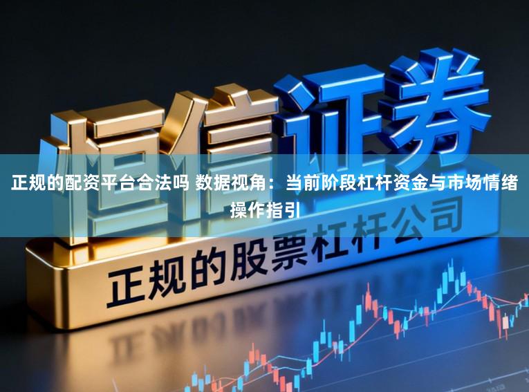 正规的配资平台合法吗 数据视角：当前阶段杠杆资金与市场情绪操作指引