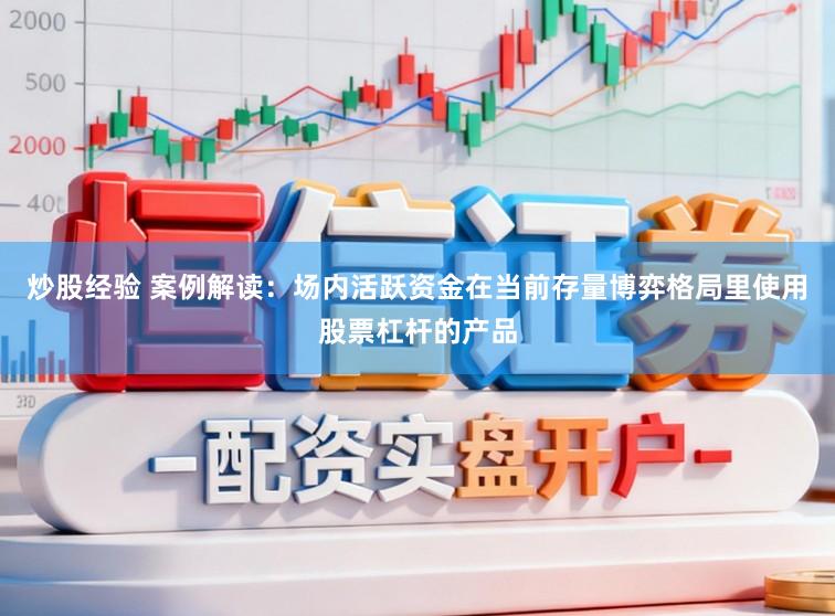 炒股经验 案例解读：场内活跃资金在当前存量博弈格局里使用股票杠杆的产品