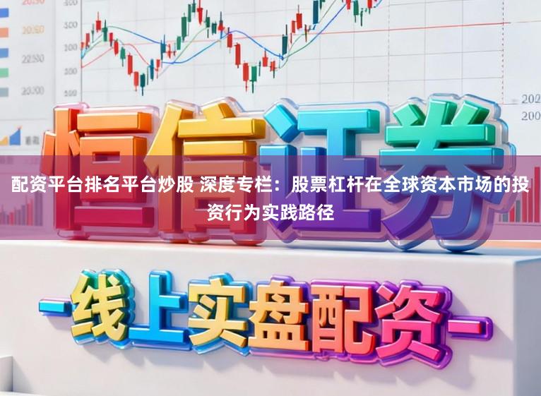 配资平台排名平台炒股 深度专栏：股票杠杆在全球资本市场的投资行为实践路径