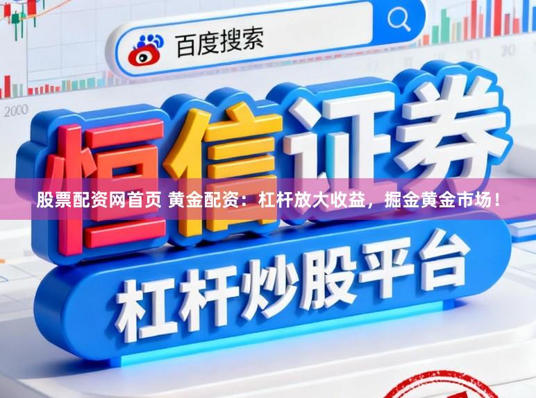 股票配资网首页 黄金配资：杠杆放大收益，掘金黄金市场！