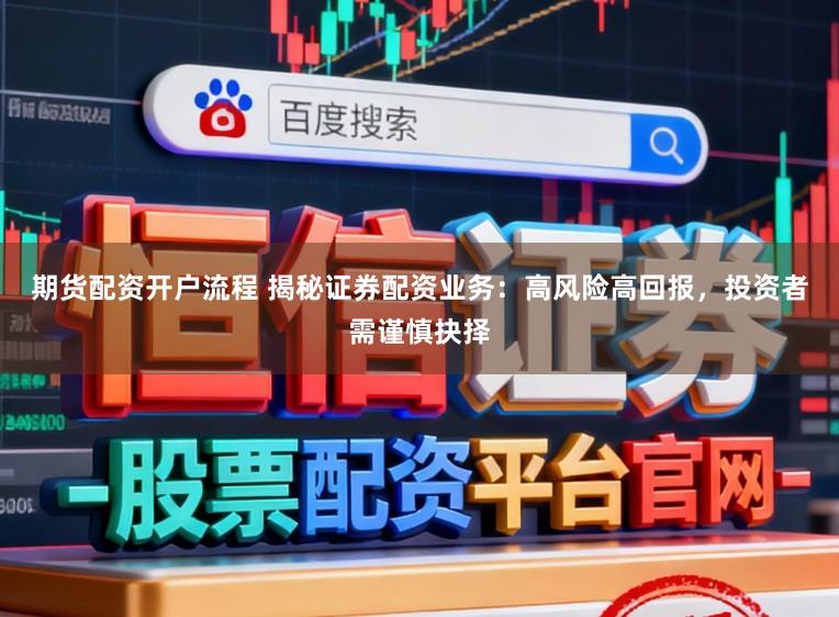 期货配资开户流程 揭秘证券配资业务：高风险高回报，投资者需谨慎抉择