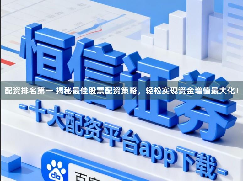 配资排名第一 揭秘最佳股票配资策略，轻松实现资金增值最大化！