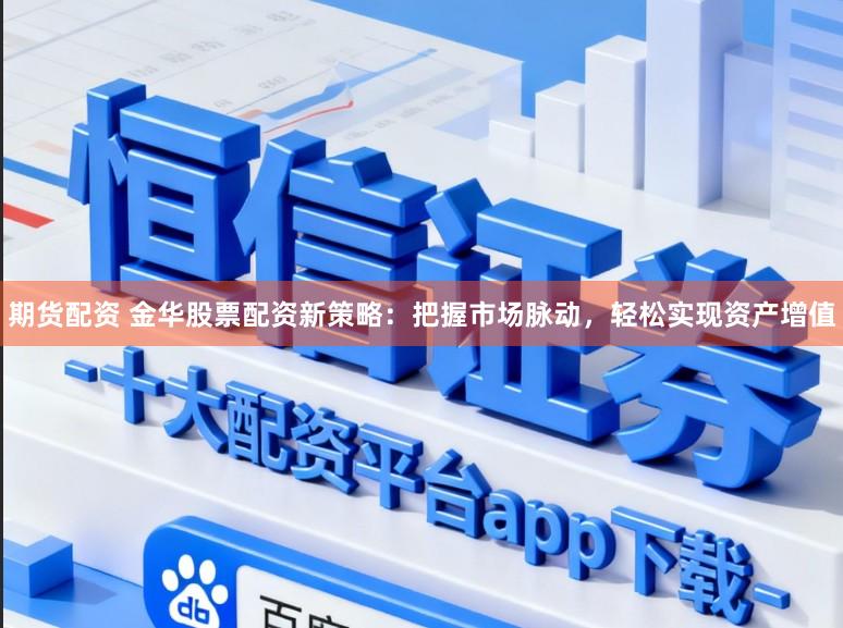 期货配资 金华股票配资新策略：把握市场脉动，轻松实现资产增值