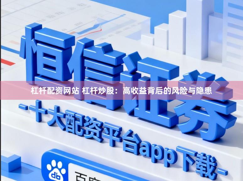 杠杆配资网站 杠杆炒股：高收益背后的风险与隐患