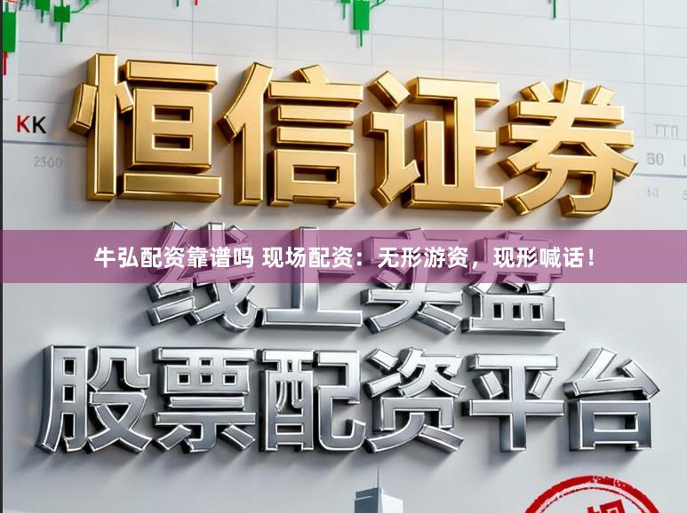 牛弘配资靠谱吗 现场配资：无形游资，现形喊话！